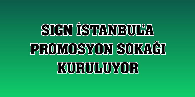 SIGN İstanbul'a promosyon sokağı kuruluyor