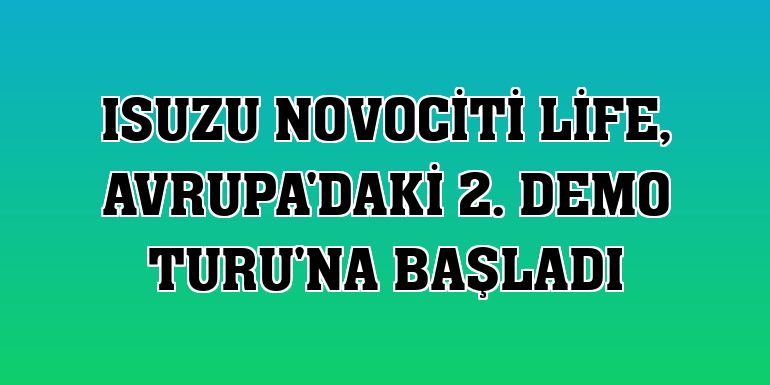 Isuzu Novociti Life, Avrupa'daki 2. Demo Turu'na başladı
