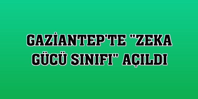Gaziantep'te 'Zeka Gücü Sınıfı' açıldı