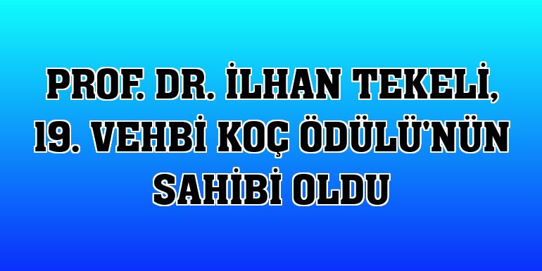 Prof. Dr. İlhan Tekeli, 19. Vehbi Koç Ödülü'nün sahibi oldu