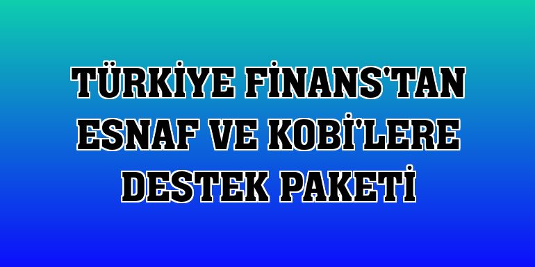 Türkiye Finans'tan esnaf ve KOBİ'lere destek paketi