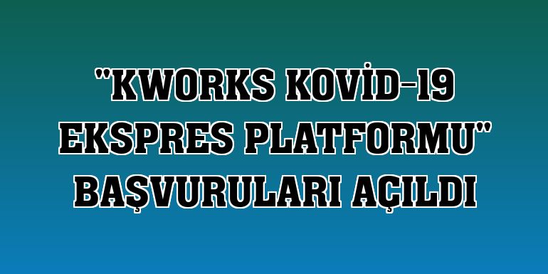 'KWORKS Kovid-19 Ekspres Platformu' başvuruları açıldı