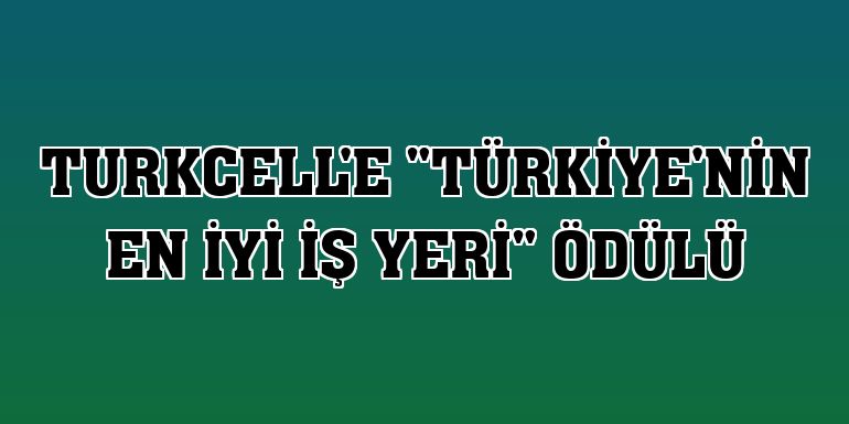 Turkcell'e 'Türkiye'nin En İyi İş Yeri' ödülü