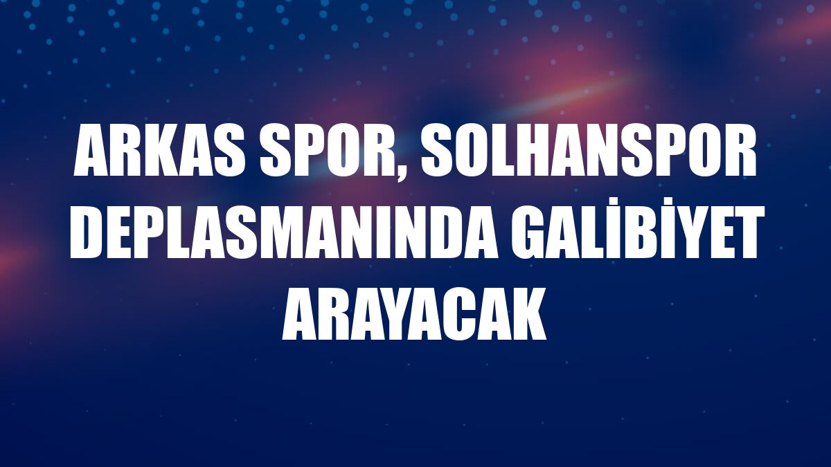 Arkas Spor, Solhanspor deplasmanında galibiyet arayacak