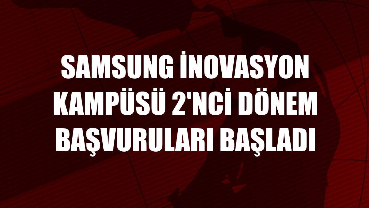 Samsung İnovasyon Kampüsü 2'nci dönem başvuruları başladı
