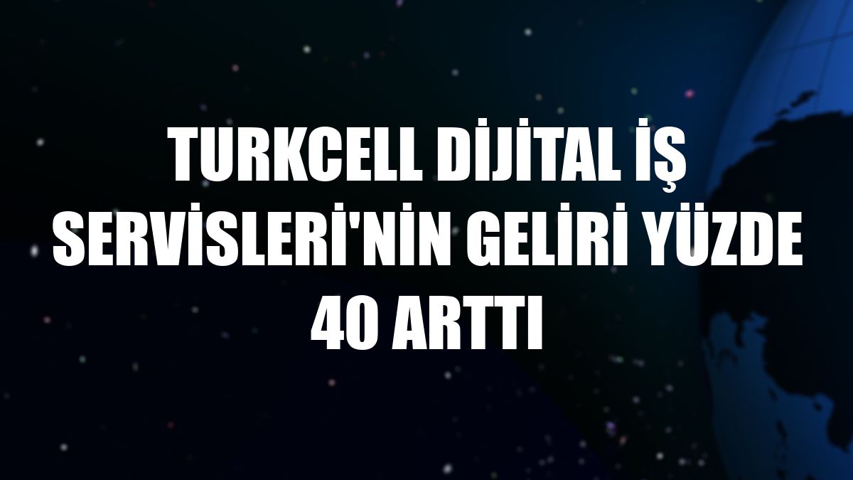 Turkcell Dijital İş Servisleri'nin geliri yüzde 40 arttı