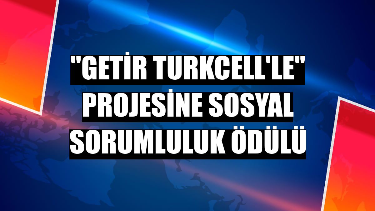 'Getir Turkcell'le' projesine sosyal sorumluluk ödülü