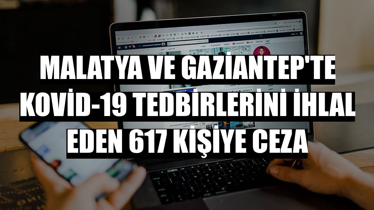 Malatya ve Gaziantep'te Kovid-19 tedbirlerini ihlal eden 617 kişiye ceza