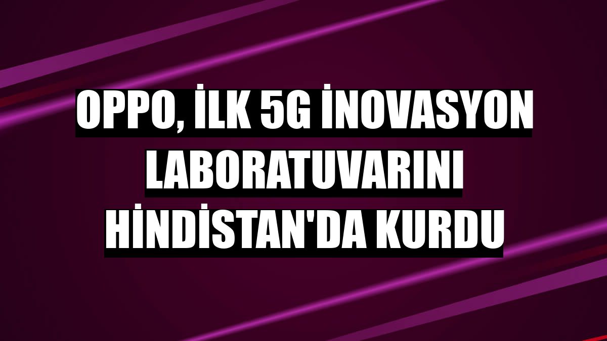 Oppo, ilk 5G inovasyon laboratuvarını Hindistan'da kurdu