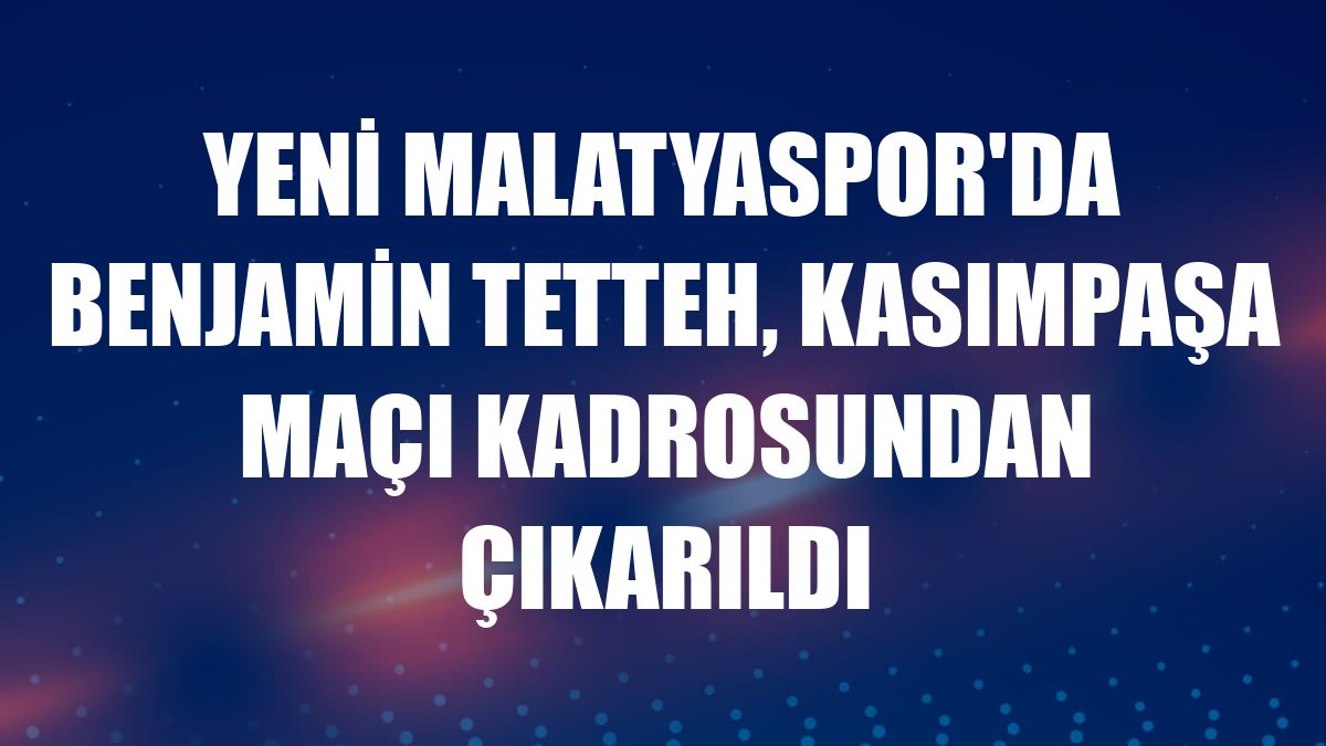 Yeni Malatyaspor'da Benjamin Tetteh, Kasımpaşa maçı kadrosundan çıkarıldı