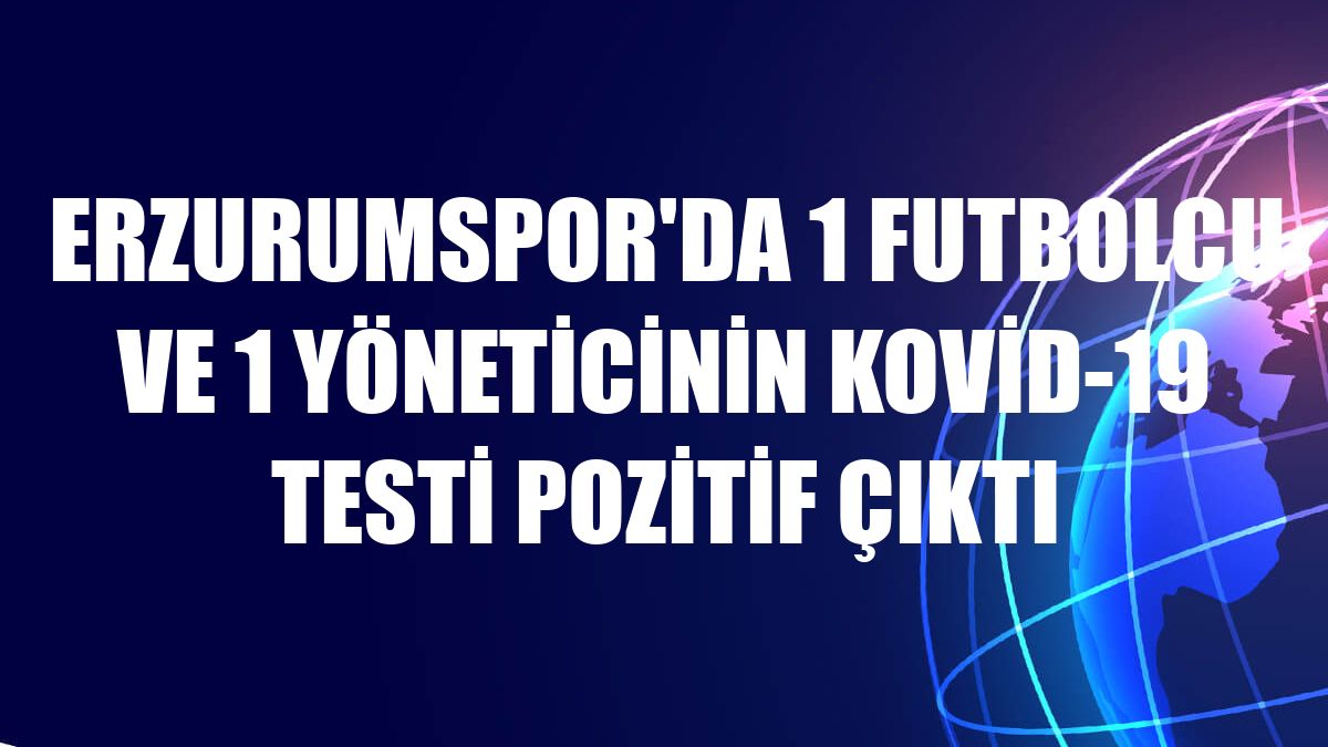 Erzurumspor'da 1 futbolcu ve 1 yöneticinin Kovid-19 testi pozitif çıktı