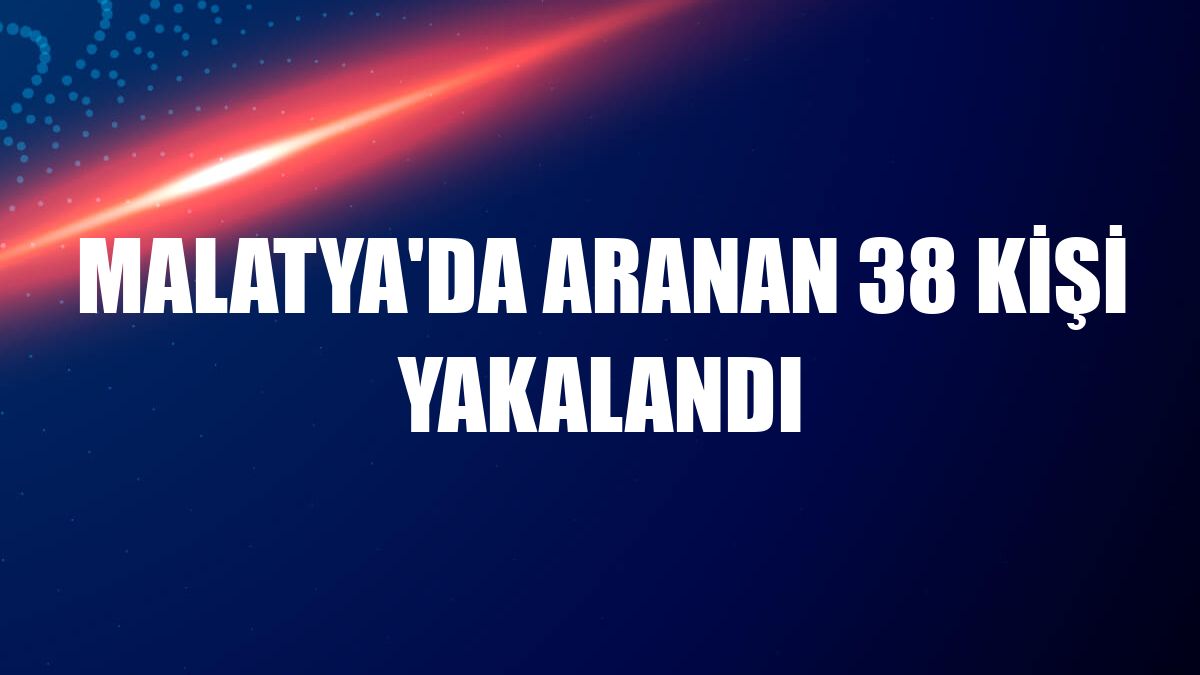 Malatya'da aranan 38 kişi yakalandı