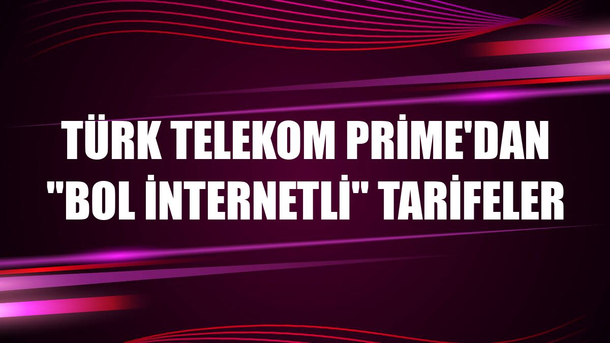 Türk Telekom Prime'dan 'bol internetli' tarifeler