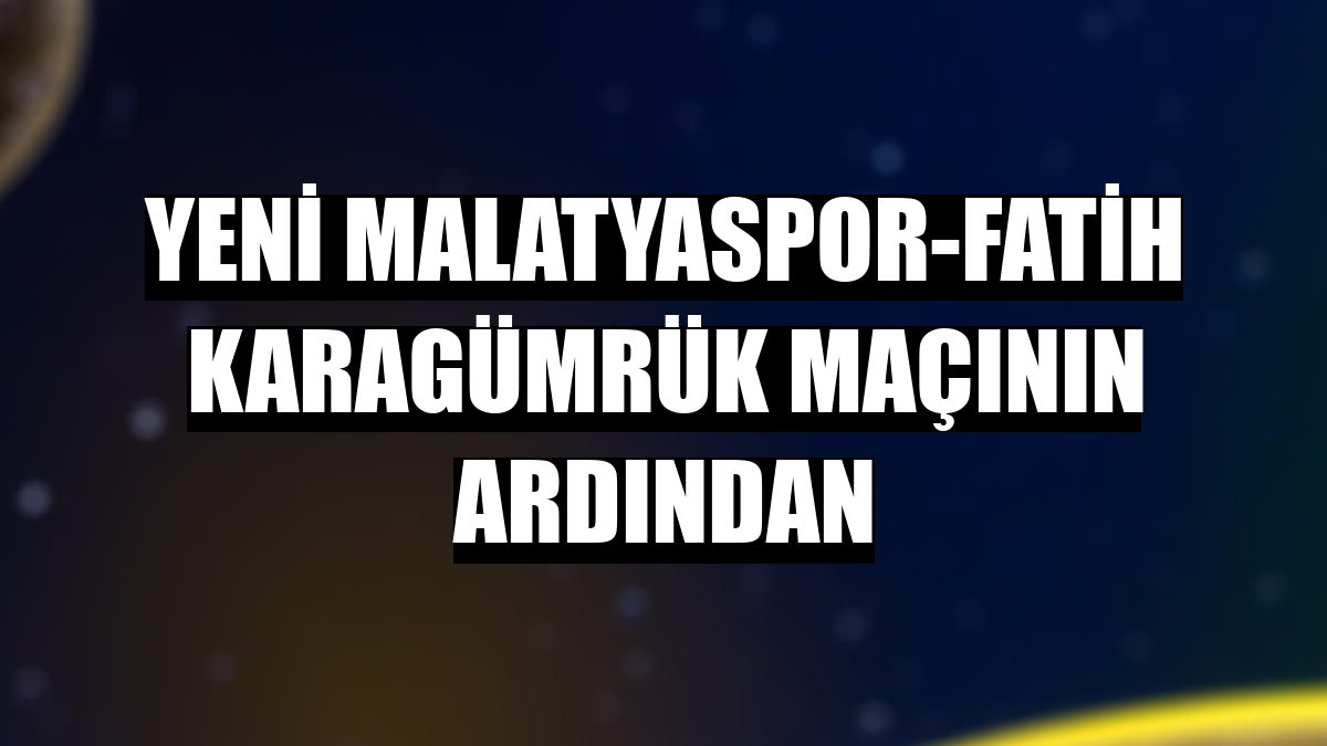 Yeni Malatyaspor-Fatih Karagümrük maçının ardından
