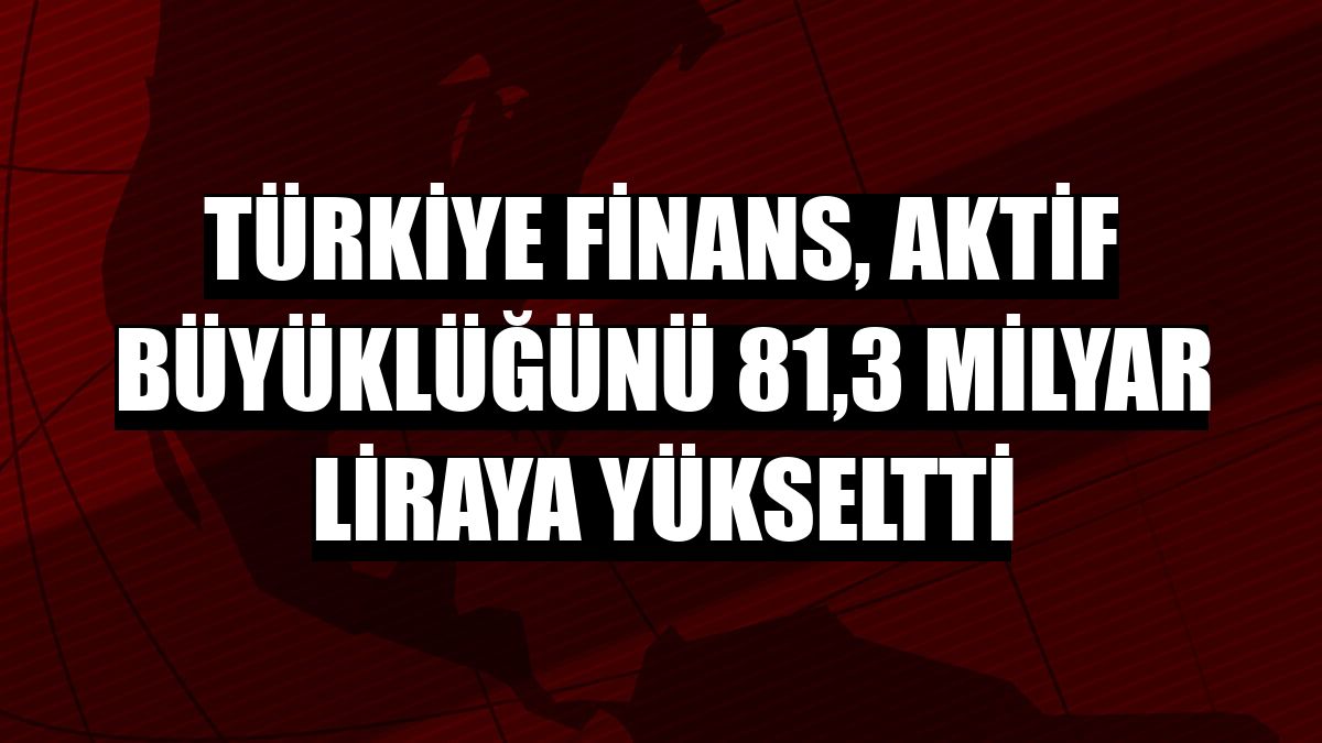 Türkiye Finans, aktif büyüklüğünü 81,3 milyar liraya yükseltti