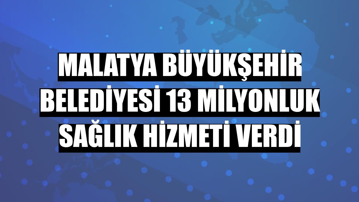 Malatya Büyükşehir Belediyesi 13 milyonluk sağlık hizmeti verdi