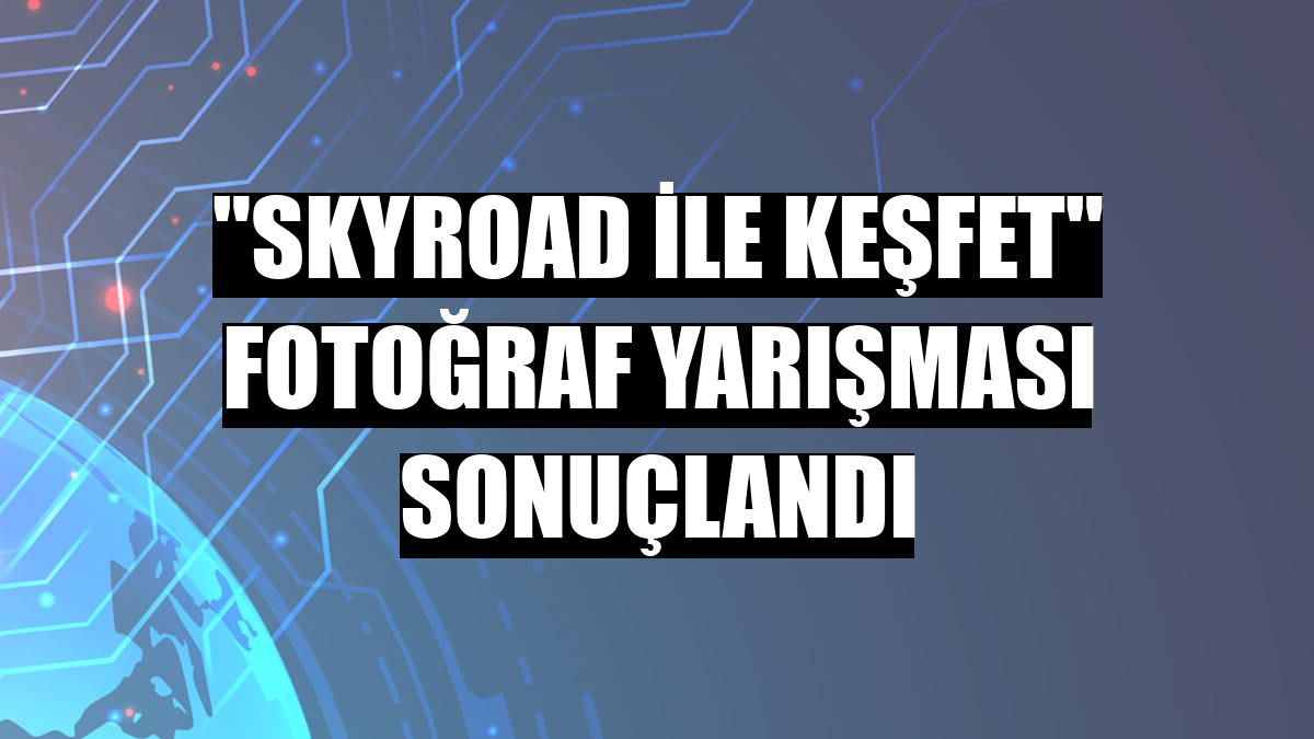 'Skyroad ile Keşfet' fotoğraf yarışması sonuçlandı