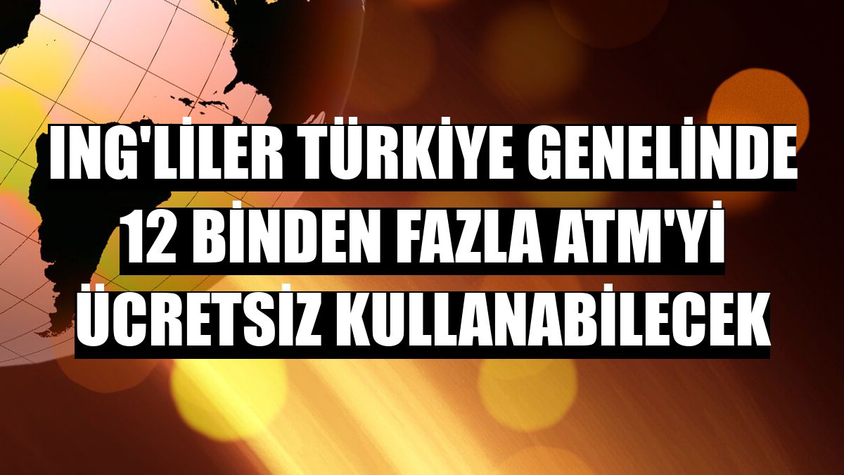 ING'liler Türkiye genelinde 12 binden fazla ATM'yi ücretsiz kullanabilecek