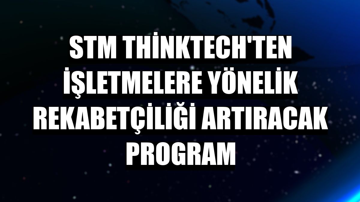 STM ThinkTech'ten işletmelere yönelik rekabetçiliği artıracak program