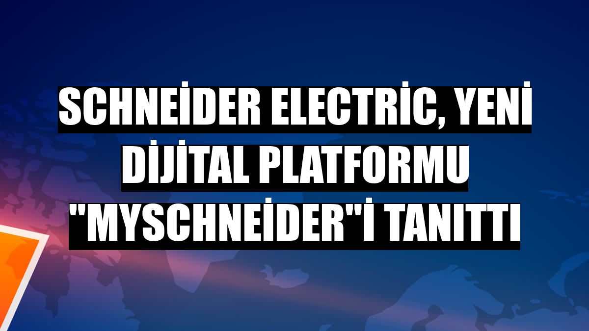 Schneider Electric, yeni dijital platformu 'mySchneider'i tanıttı