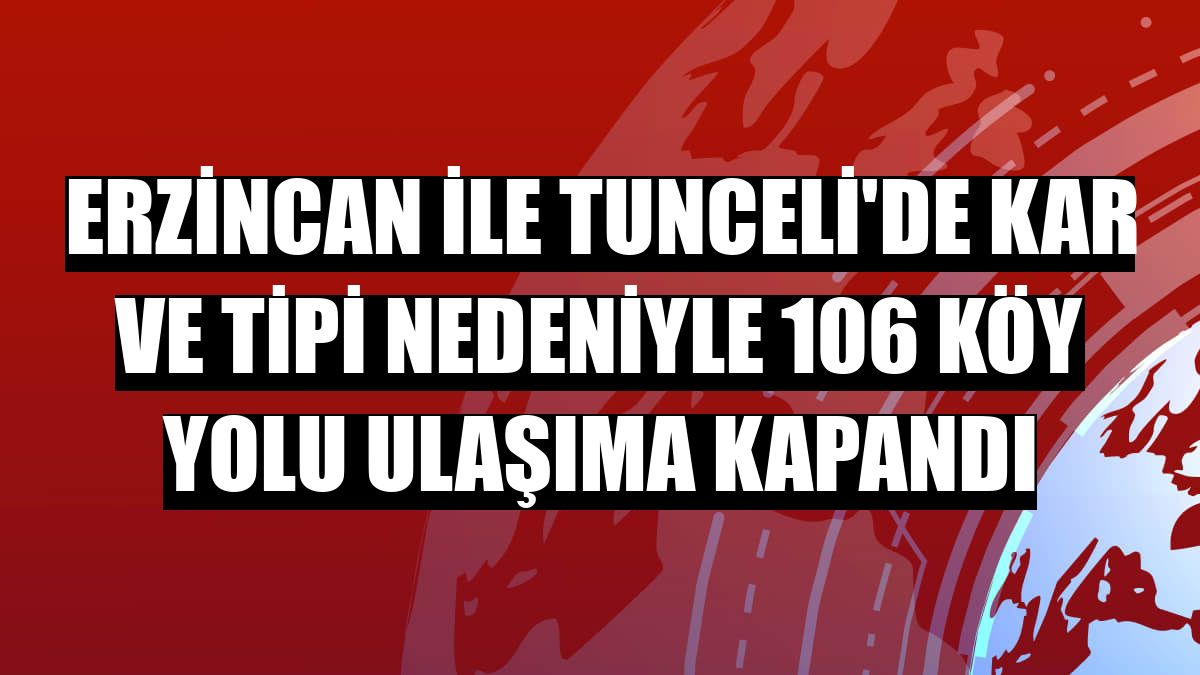 Erzincan ile Tunceli'de kar ve tipi nedeniyle 106 köy yolu ulaşıma kapandı