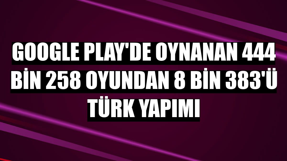 Google Play'de oynanan 444 bin 258 oyundan 8 bin 383'ü Türk yapımı