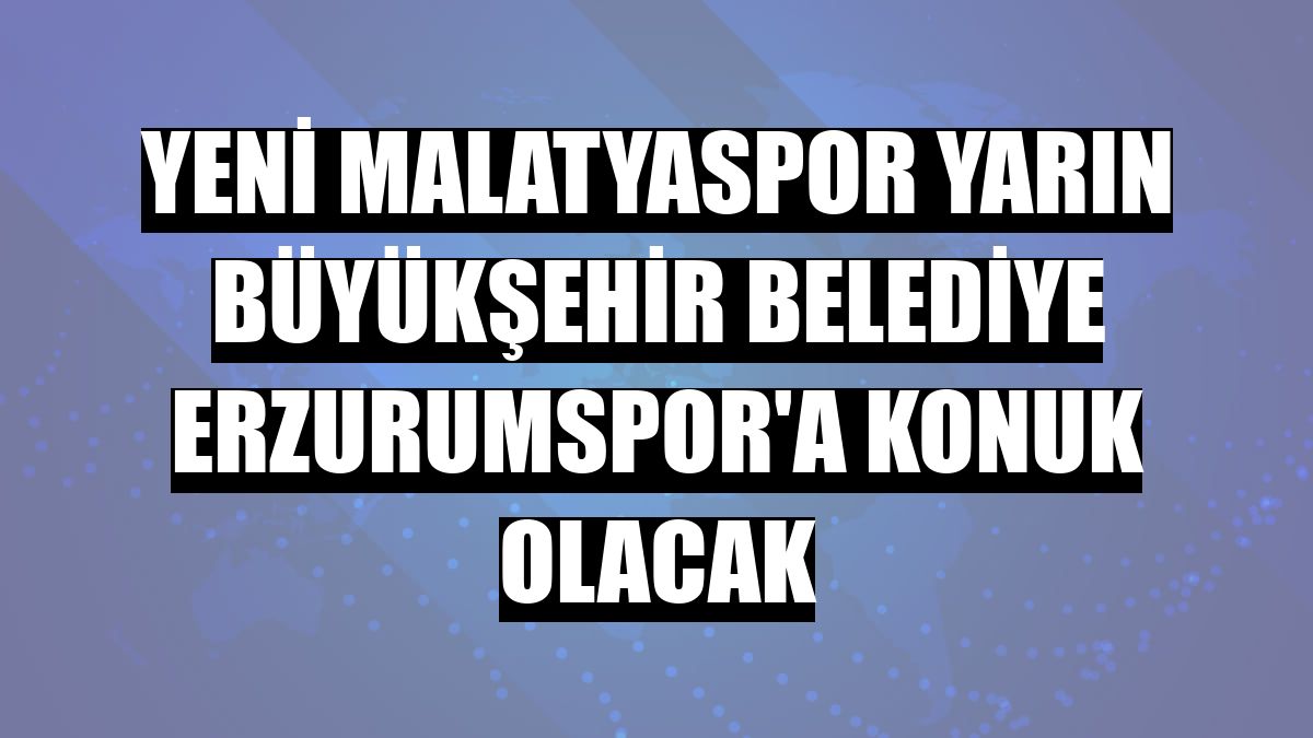Yeni Malatyaspor yarın Büyükşehir Belediye Erzurumspor'a konuk olacak