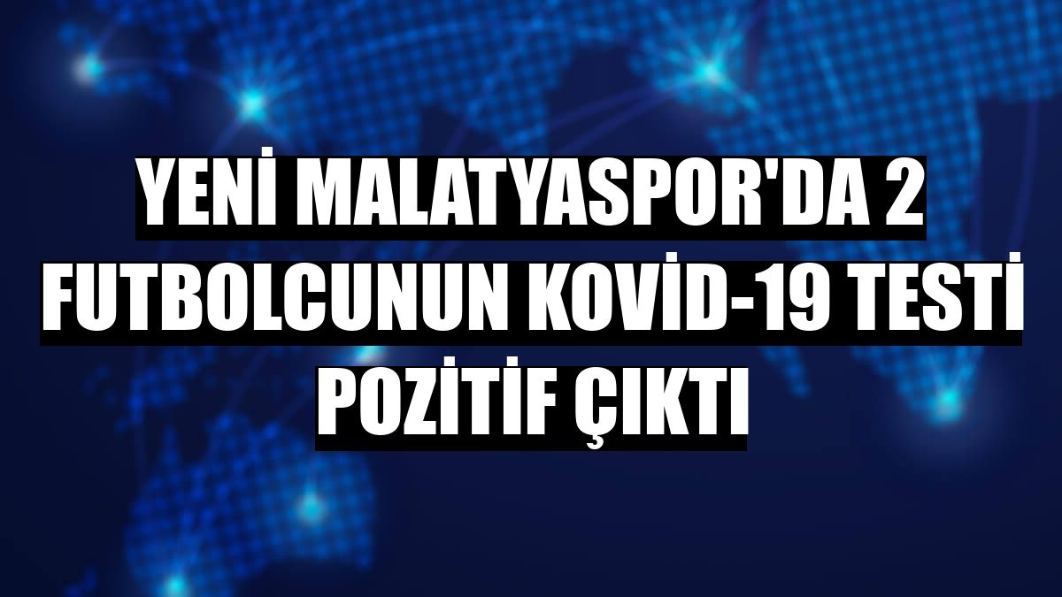 Yeni Malatyaspor'da 2 futbolcunun Kovid-19 testi pozitif çıktı