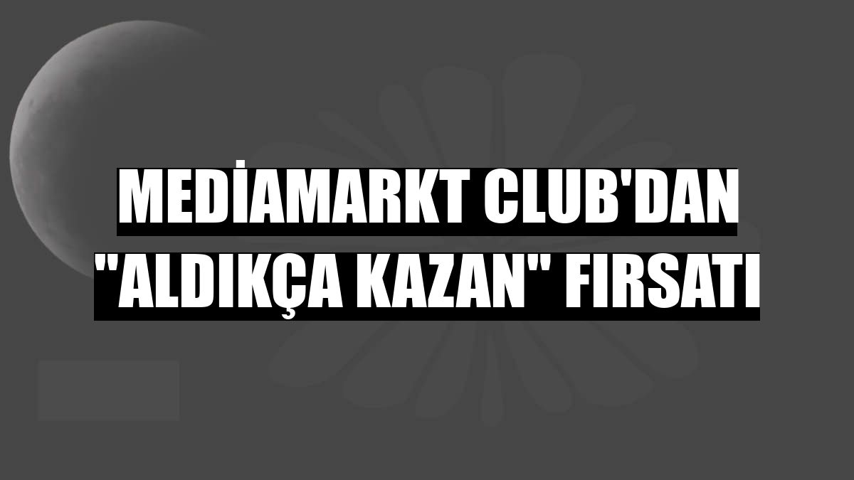MediaMarkt Club'dan 'Aldıkça Kazan' fırsatı