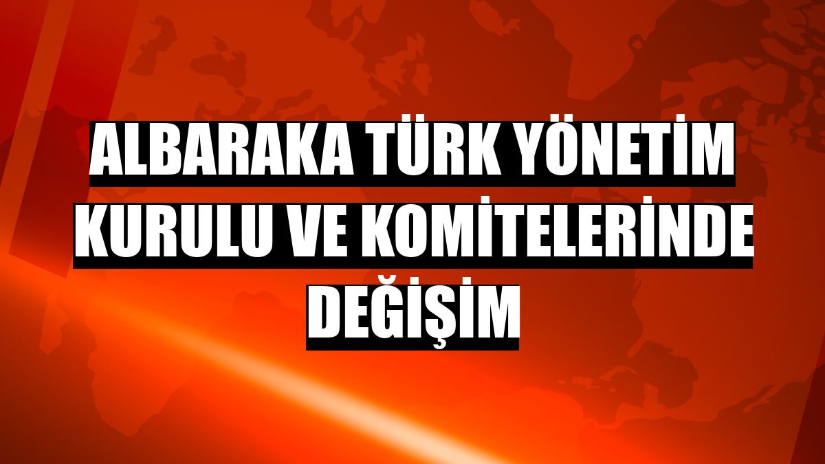 Albaraka Türk Yönetim Kurulu ve komitelerinde değişim