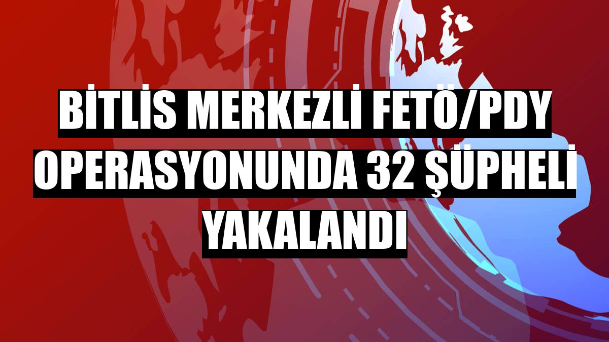 Bitlis merkezli FETÖ/PDY operasyonunda 32 şüpheli yakalandı