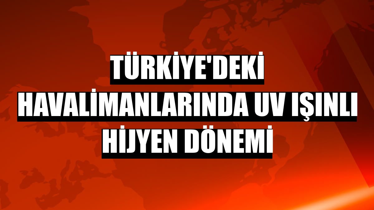 Türkiye'deki havalimanlarında UV ışınlı hijyen dönemi