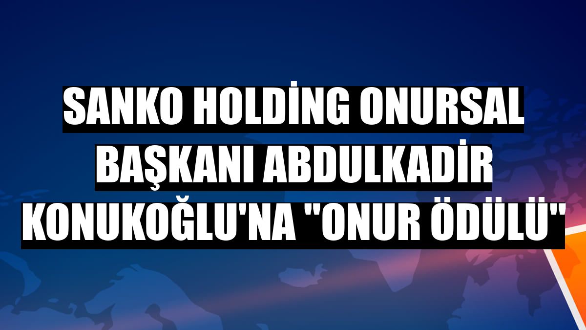 SANKO Holding Onursal Başkanı Abdulkadir Konukoğlu'na 'Onur Ödülü'