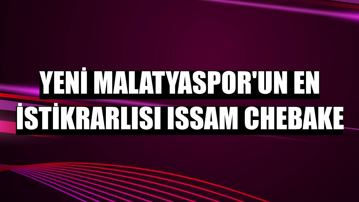 Yeni Malatyaspor'un en istikrarlısı Issam Chebake