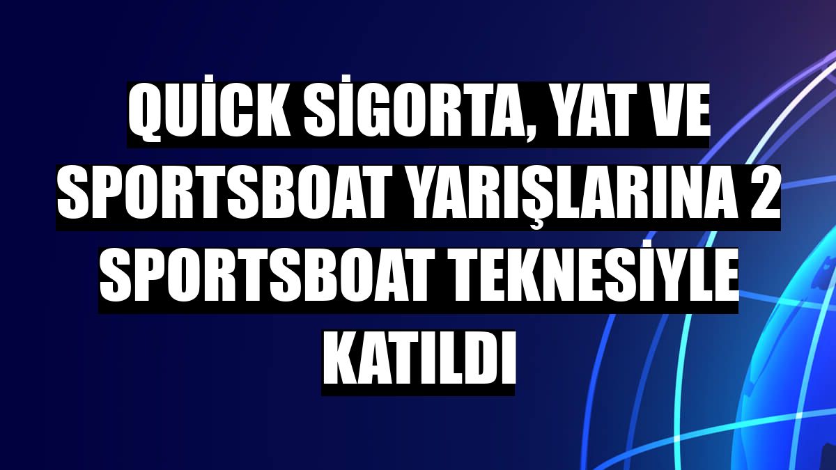 Quick Sigorta, yat ve sportsboat yarışlarına 2 sportsboat teknesiyle katıldı