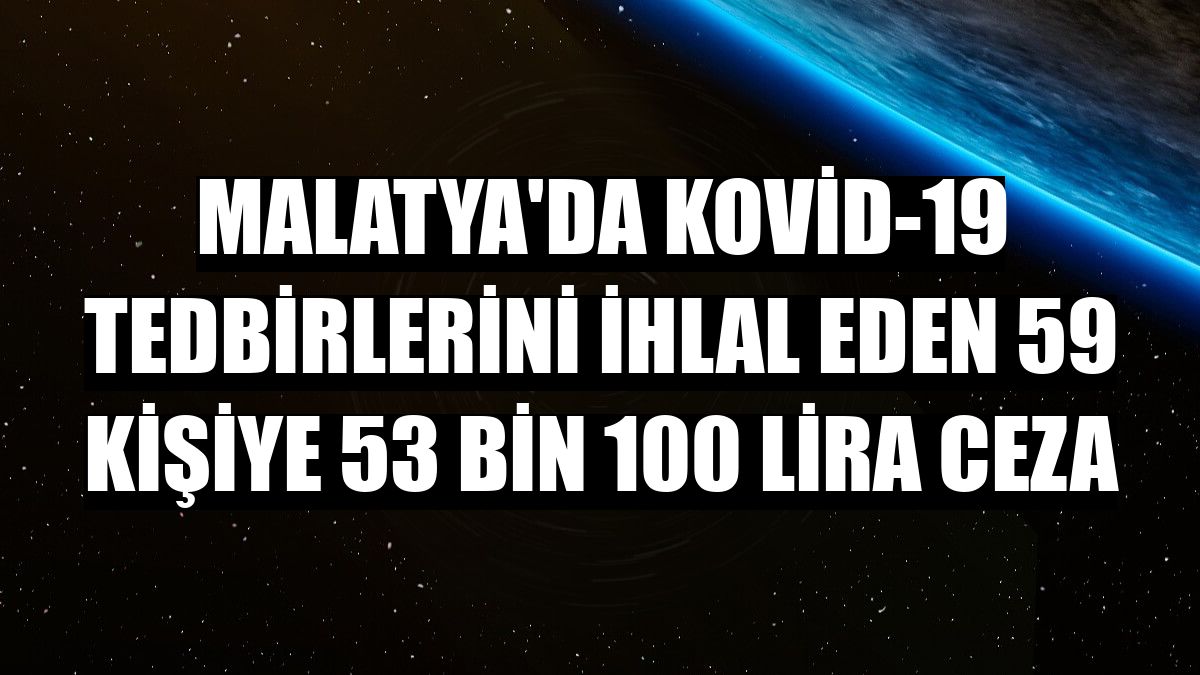 Malatya'da Kovid-19 tedbirlerini ihlal eden 59 kişiye 53 bin 100 lira ceza