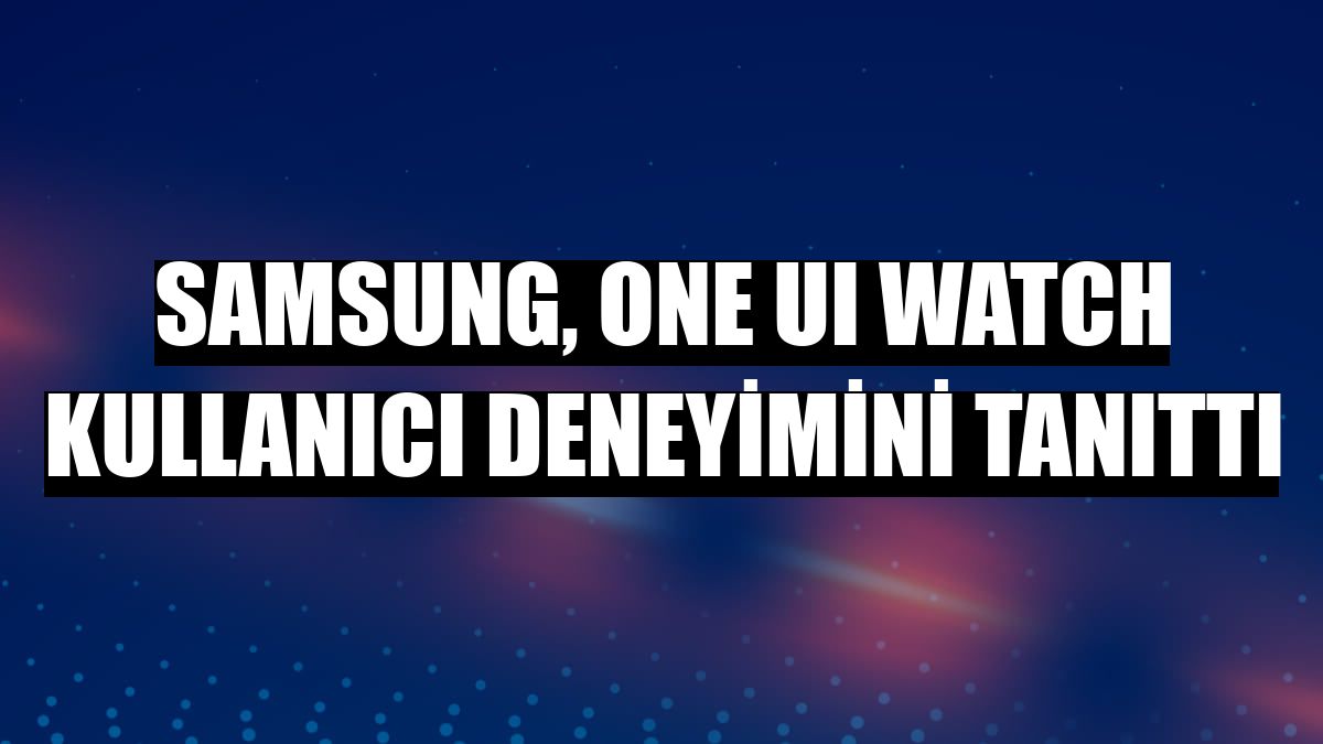 Samsung, One UI Watch kullanıcı deneyimini tanıttı