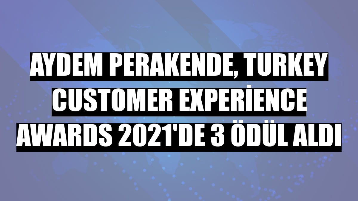 Aydem Perakende, Turkey Customer Experience Awards 2021'de 3 ödül aldı