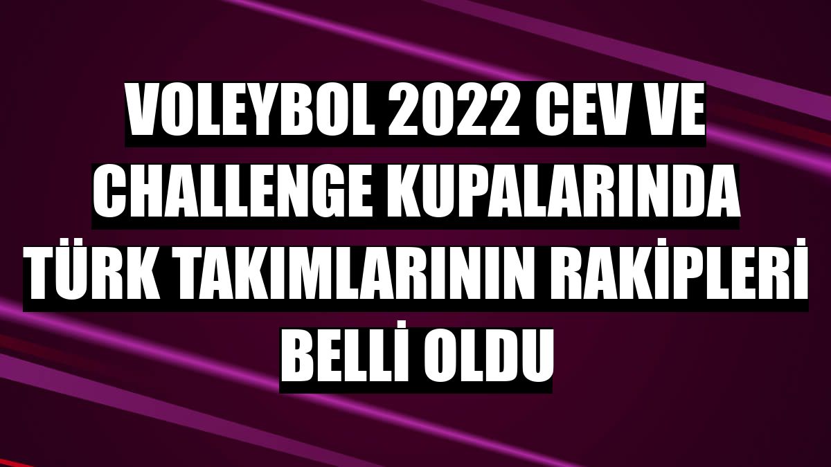 Voleybol 2022 CEV ve Challenge kupalarında Türk takımlarının rakipleri belli oldu