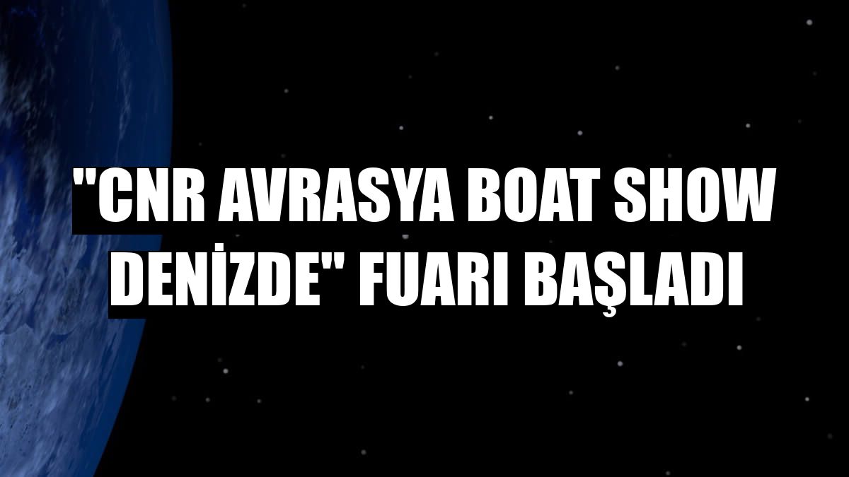 'CNR Avrasya Boat Show Denizde' fuarı başladı