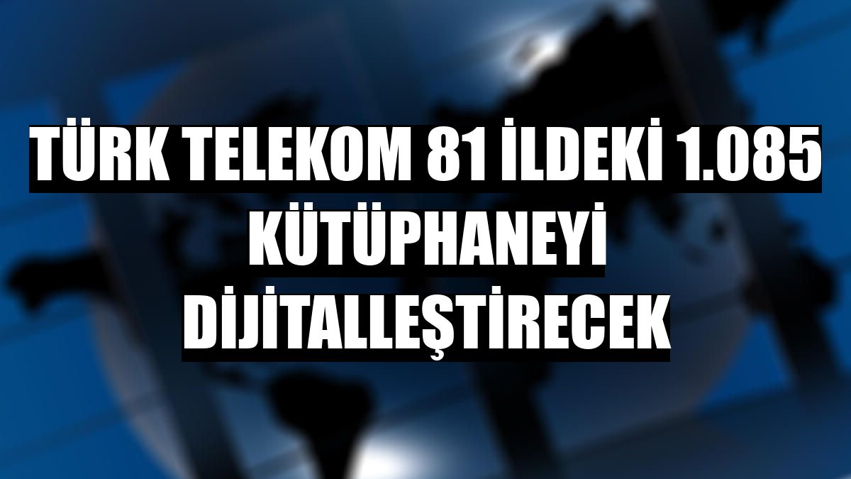Türk Telekom 81 ildeki 1.085 kütüphaneyi dijitalleştirecek