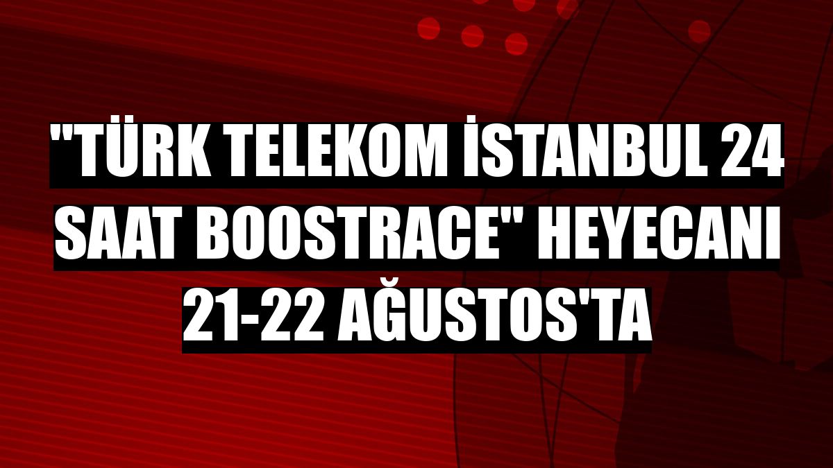 'Türk Telekom İstanbul 24 Saat Boostrace' heyecanı 21-22 Ağustos'ta