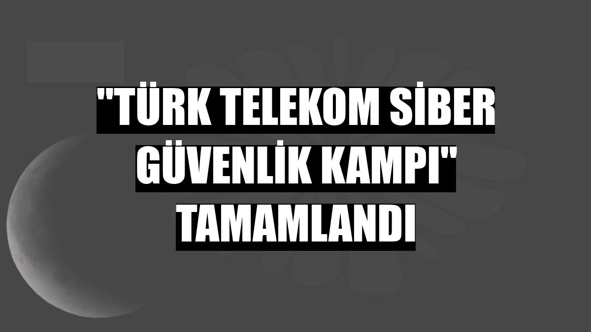 'Türk Telekom Siber Güvenlik Kampı' tamamlandı