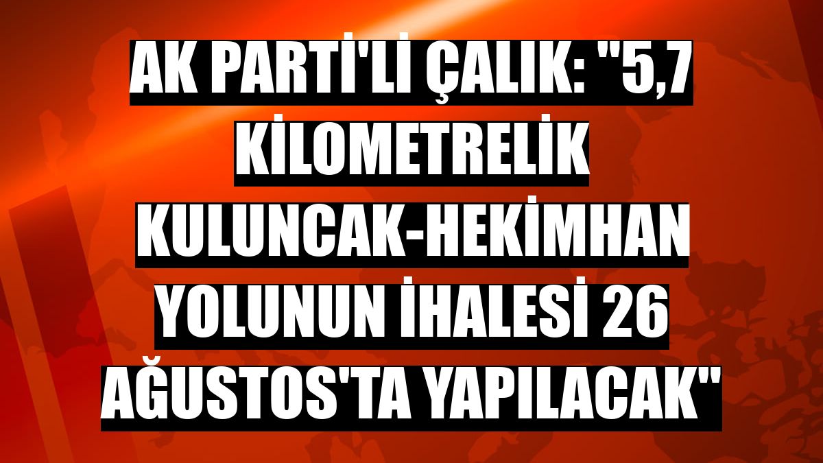 AK Parti'li Çalık: '5,7 kilometrelik Kuluncak-Hekimhan yolunun ihalesi 26 Ağustos'ta yapılacak'