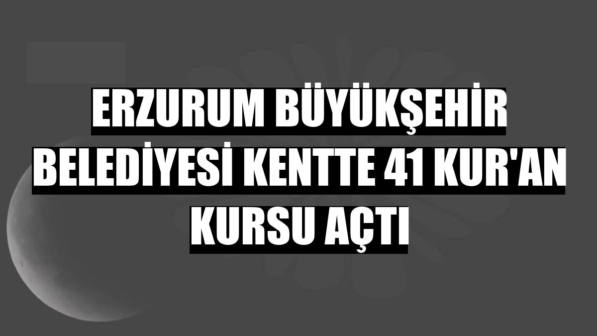 Erzurum Büyükşehir Belediyesi kentte 41 Kur'an kursu açtı