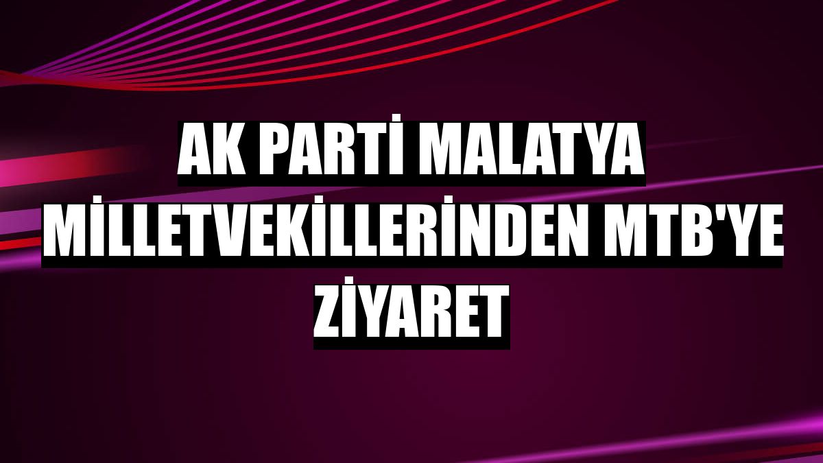 AK Parti Malatya milletvekillerinden MTB'ye ziyaret