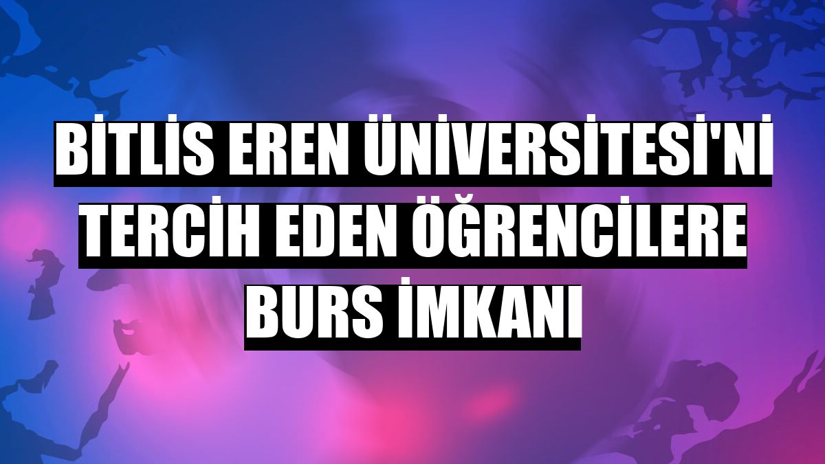 Bitlis Eren Üniversitesi'ni tercih eden öğrencilere burs imkanı