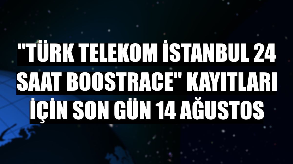 'Türk Telekom İstanbul 24 Saat Boostrace' kayıtları için son gün 14 Ağustos