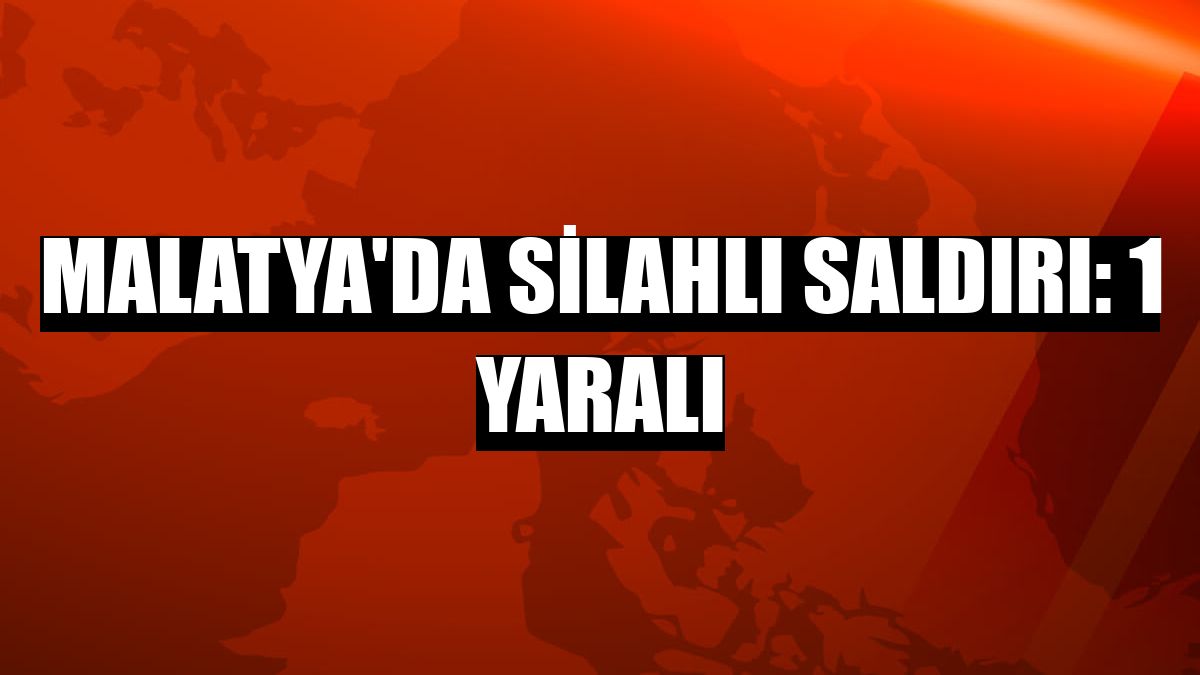 Malatya'da silahlı saldırı: 1 yaralı
