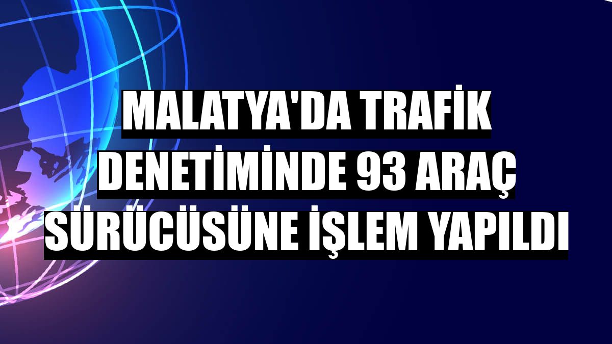 Malatya'da trafik denetiminde 93 araç sürücüsüne işlem yapıldı
